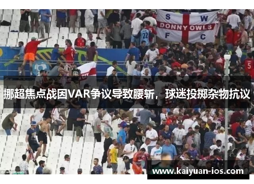 挪超焦点战因VAR争议导致腰斩，球迷投掷杂物抗议