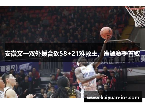 安徽文一双外援合砍58+21难救主，遭遇赛季首败